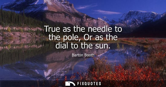 Small: True as the needle to the pole, Or as the dial to the sun