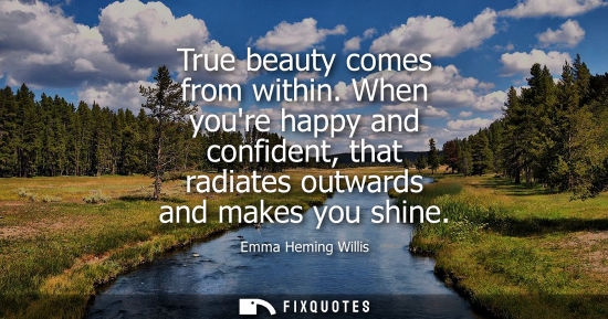 Small: True beauty comes from within. When youre happy and confident, that radiates outwards and makes you shine