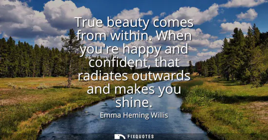 Small: True beauty comes from within. When youre happy and confident, that radiates outwards and makes you shine