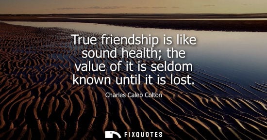 Small: True friendship is like sound health the value of it is seldom known until it is lost