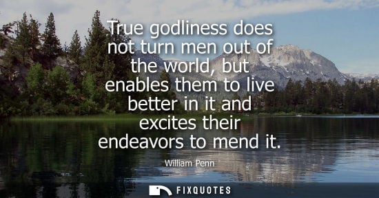 Small: True godliness does not turn men out of the world, but enables them to live better in it and excites their end