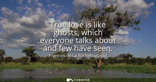 Small: True love is like ghosts, which everyone talks about and few have seen