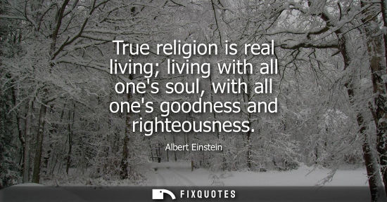 Small: True religion is real living living with all ones soul, with all ones goodness and righteousness