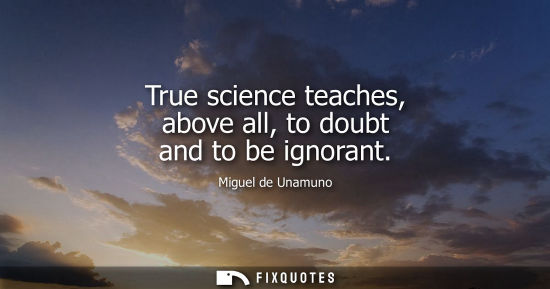 Small: True science teaches, above all, to doubt and to be ignorant