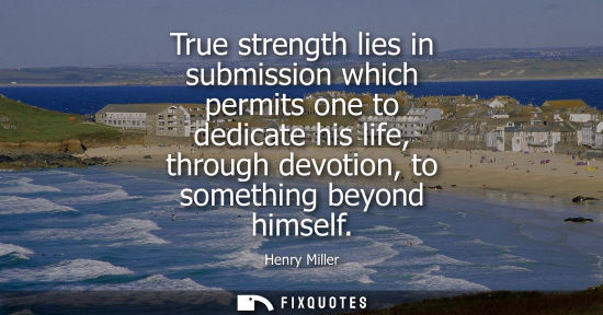 Small: True strength lies in submission which permits one to dedicate his life, through devotion, to something