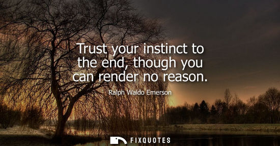 Small: Trust your instinct to the end, though you can render no reason