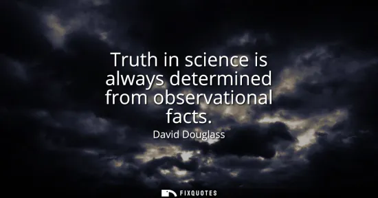 Small: Truth in science is always determined from observational facts