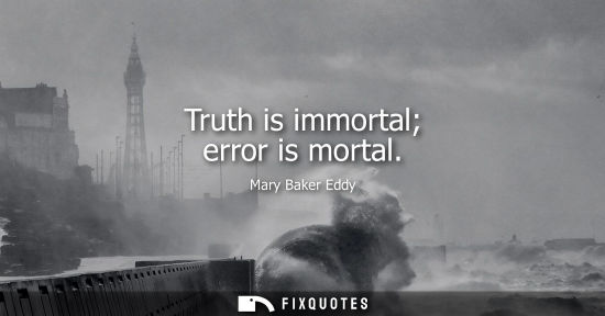 Small: Truth is immortal error is mortal