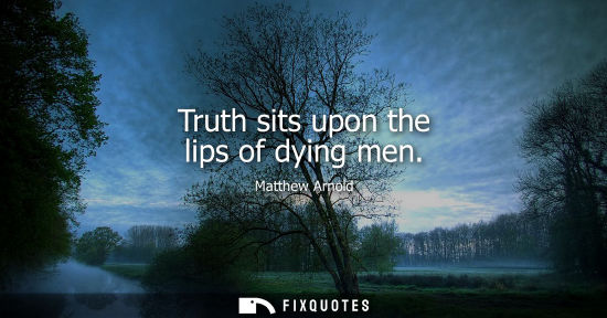 Small: Matthew Arnold: Truth sits upon the lips of dying men