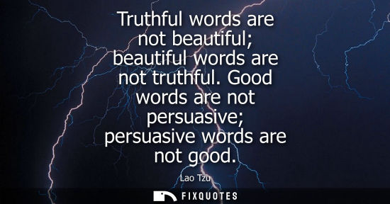 Small: Truthful words are not beautiful beautiful words are not truthful. Good words are not persuasive persua