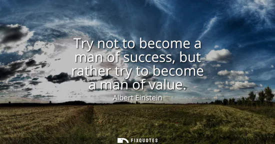 Small: Try not to become a man of success, but rather try to become a man of value