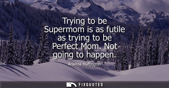 Small: Trying to be Supermom is as futile as trying to be Perfect Mom. Not going to happen
