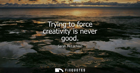 Small: Trying to force creativity is never good