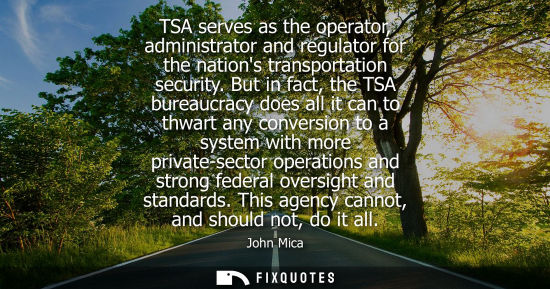 Small: TSA serves as the operator, administrator and regulator for the nations transportation security.