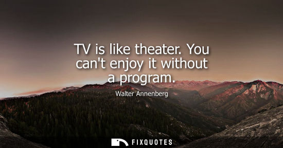 Small: TV is like theater. You cant enjoy it without a program