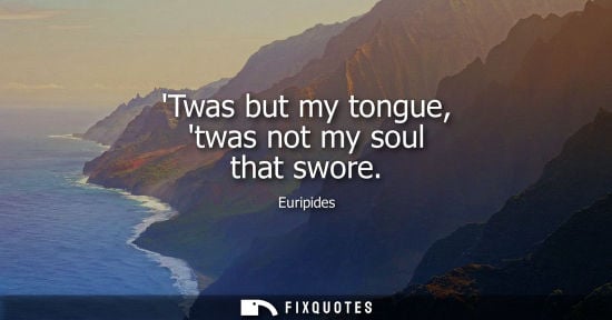 Small: Twas but my tongue, twas not my soul that swore - Euripides