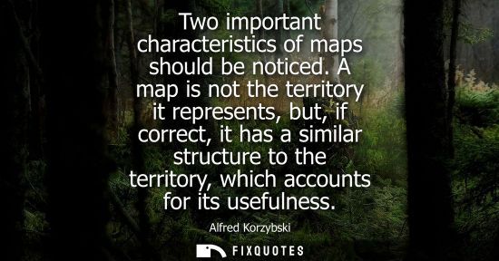 Small: Two important characteristics of maps should be noticed. A map is not the territory it represents, but,
