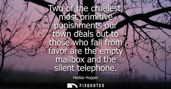 Small: Two of the cruelest, most primitive punishments our town deals out to those who fall from favor are the