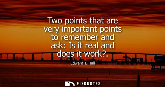 Small: Two points that are very important points to remember and ask: Is it real and does it work?