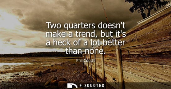 Small: Two quarters doesnt make a trend, but its a heck of a lot better than none
