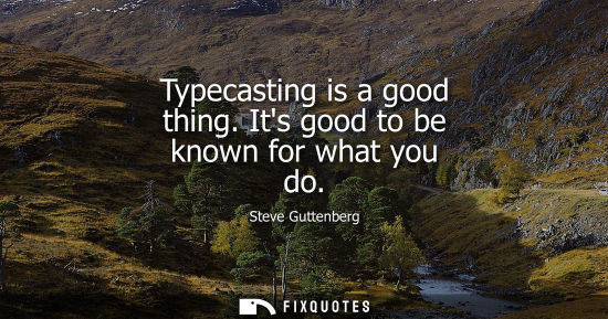 Small: Typecasting is a good thing. Its good to be known for what you do