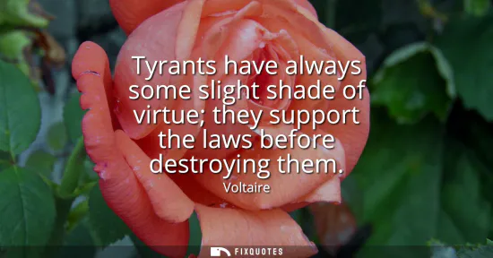Small: Tyrants have always some slight shade of virtue they support the laws before destroying them