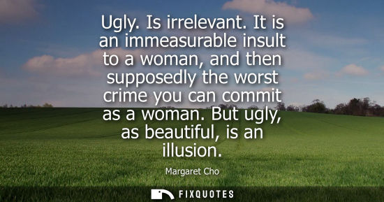 Small: Ugly. Is irrelevant. It is an immeasurable insult to a woman, and then supposedly the worst crime you c