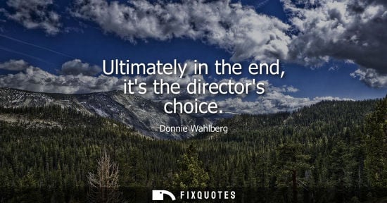 Small: Ultimately in the end, its the directors choice