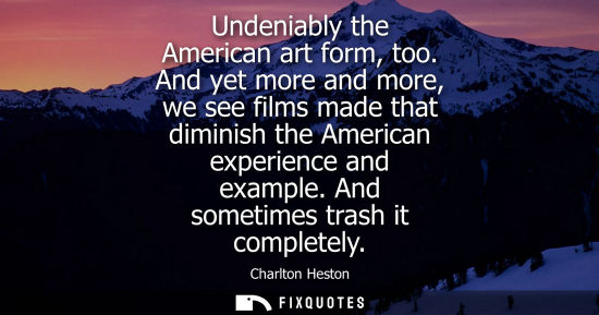 Small: Undeniably the American art form, too. And yet more and more, we see films made that diminish the Ameri