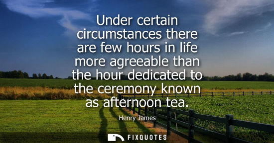 Small: Under certain circumstances there are few hours in life more agreeable than the hour dedicated to the c