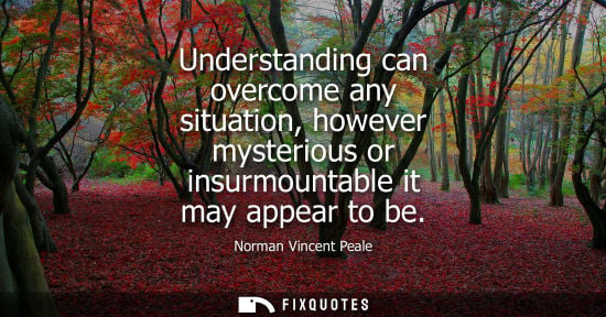 Small: Understanding can overcome any situation, however mysterious or insurmountable it may appear to be