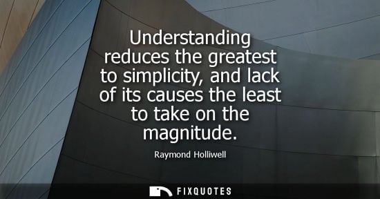 Small: Understanding reduces the greatest to simplicity, and lack of its causes the least to take on the magni