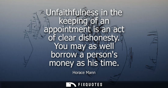 Small: Unfaithfulness in the keeping of an appointment is an act of clear dishonesty. You may as well borrow a