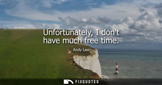 Small: Unfortunately, I dont have much free time