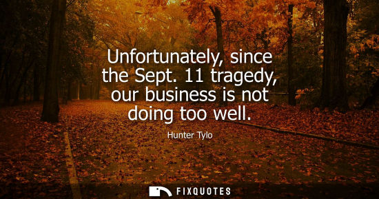 Small: Unfortunately, since the Sept. 11 tragedy, our business is not doing too well