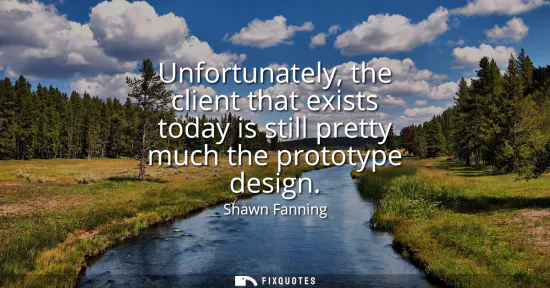 Small: Unfortunately, the client that exists today is still pretty much the prototype design