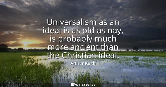 Small: Universalism as an ideal is as old as nay, is probably much more ancient than the Christian ideal