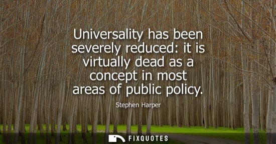 Small: Universality has been severely reduced: it is virtually dead as a concept in most areas of public polic