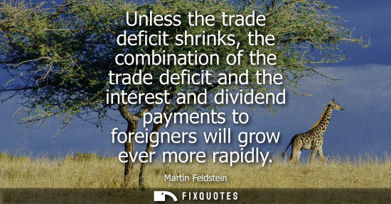 Small: Unless the trade deficit shrinks, the combination of the trade deficit and the interest and dividend pa