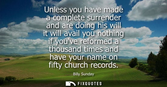 Small: Unless you have made a complete surrender and are doing his will it will avail you nothing if youve reformed a