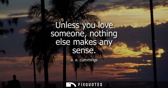 Small: e. e. cummings: Unless you love someone, nothing else makes any sense