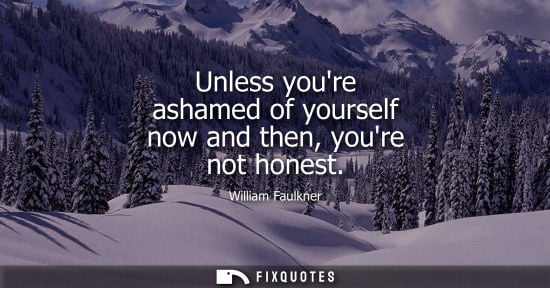 Small: Unless youre ashamed of yourself now and then, youre not honest