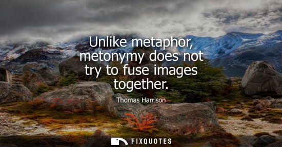 Small: Unlike metaphor, metonymy does not try to fuse images together