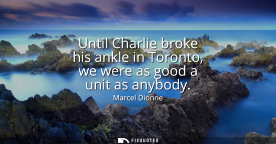 Small: Until Charlie broke his ankle in Toronto, we were as good a unit as anybody