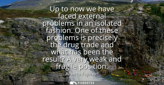 Small: Up to now we have faced external problems in an isolated fashion. One of these problems is precisely the drug 