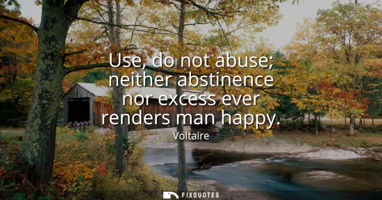 Small: Use, do not abuse neither abstinence nor excess ever renders man happy
