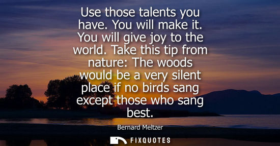 Small: Use those talents you have. You will make it. You will give joy to the world. Take this tip from nature
