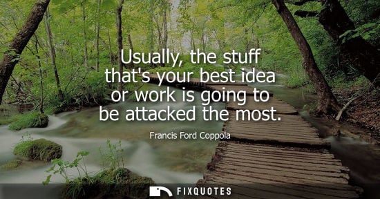Small: Usually, the stuff thats your best idea or work is going to be attacked the most