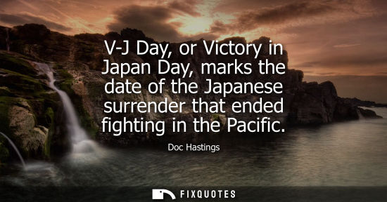 Small: V-J Day, or Victory in Japan Day, marks the date of the Japanese surrender that ended fighting in the P