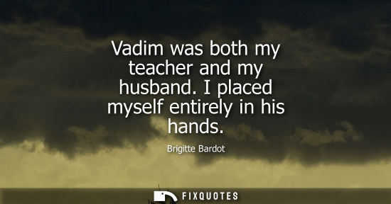 Small: Vadim was both my teacher and my husband. I placed myself entirely in his hands